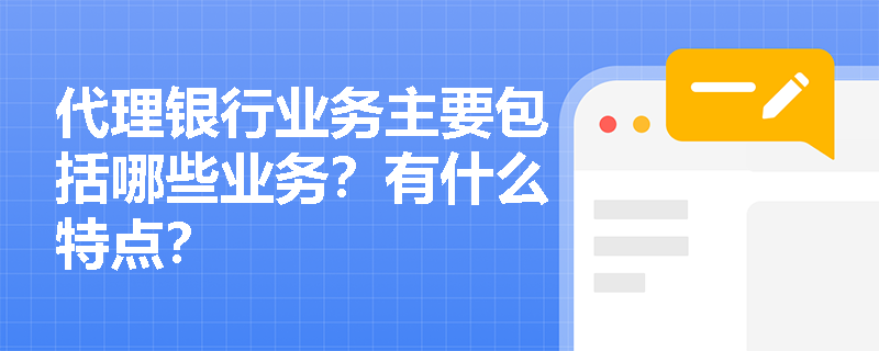 代理银行业务主要包括哪些业务？有什么特点？