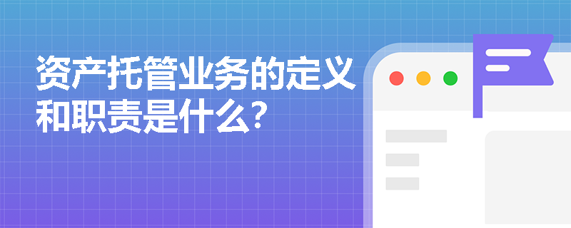 资产托管业务的定义和职责是什么？