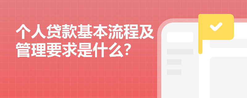 个人贷款基本流程及管理要求是什么？