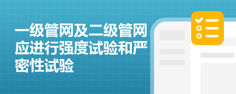 一级管网及二级管网应进行强度试验和严密性试验