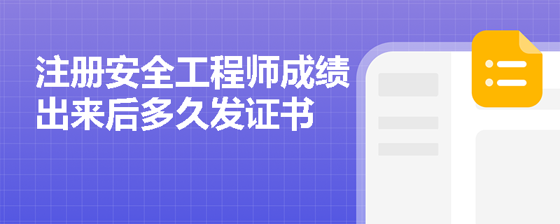 注册安全工程师成绩出来后多久发证书