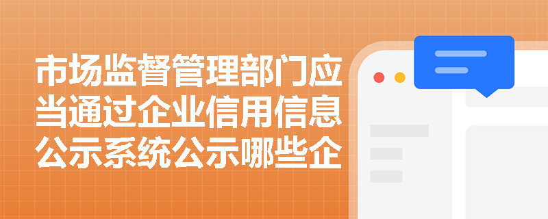 市场监督管理部门应当通过企业信用信息公示系统公示哪些企业信息？