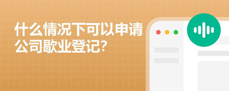 什么情况下可以申请公司歇业登记？