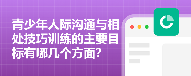 青少年人际沟通与相处技巧训练的主要目标有哪几个方面？