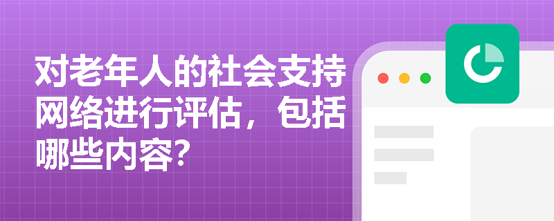 对老年人的社会支持网络进行评估，包括哪些内容？