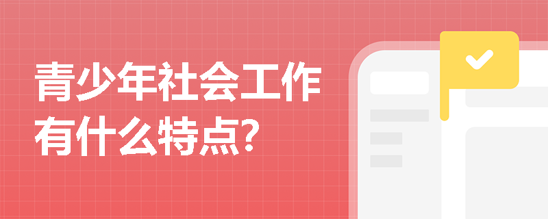 青少年社会工作有什么特点？