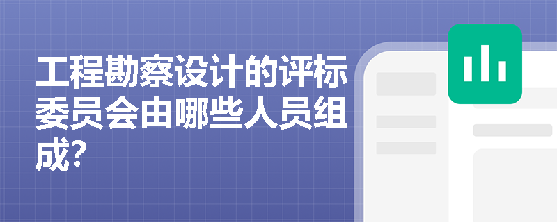 工程勘察设计的评标委员会由哪些人员组成？