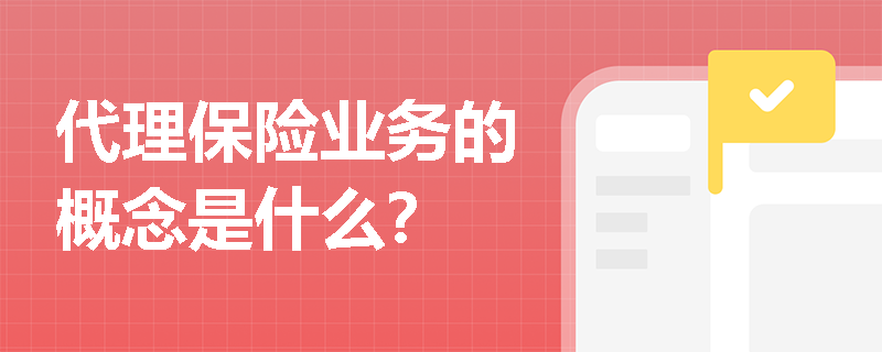 代理保险业务的概念是什么？