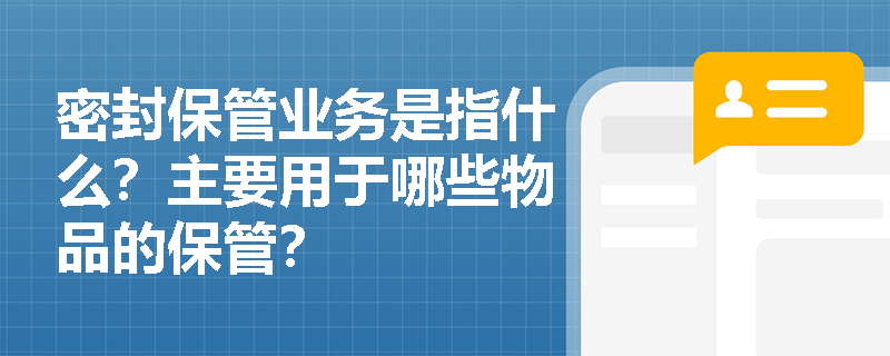 密封保管业务是指什么？主要用于哪些物品的保管？