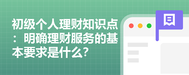 初级个人理财知识点：明确理财服务的基本要求是什么？