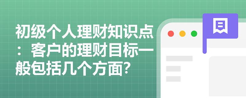 初级个人理财知识点：客户的理财目标一般包括几个方面？