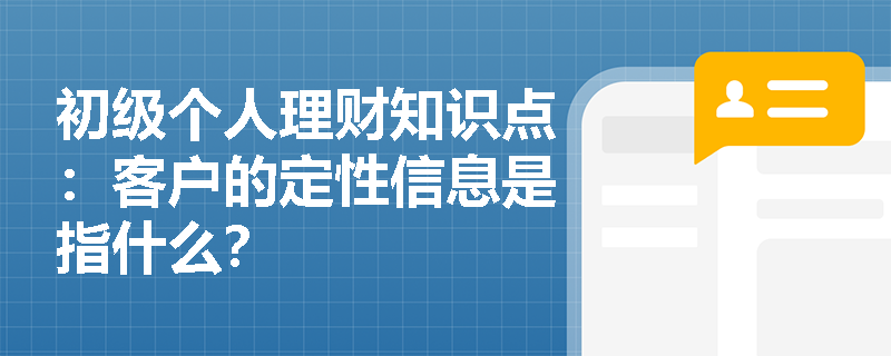 初级个人理财知识点：客户的定性信息是指什么？