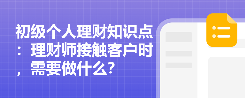 初级个人理财知识点：理财师接触客户时，需要做什么？