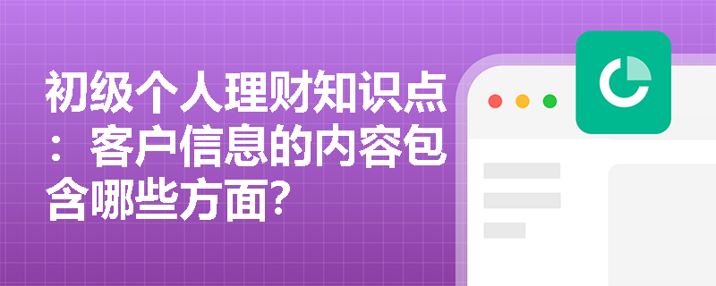 初级个人理财知识点：客户信息的内容包含哪些方面？