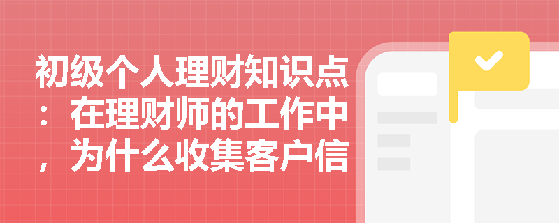 初级个人理财知识点：在理财师的工作中，为什么收集客户信息很重要？