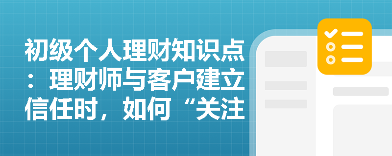 初级个人理财知识点：理财师与客户建立信任时，如何“关注自身礼仪和工作的状态”？