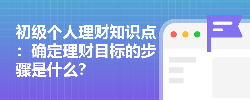 初级个人理财知识点：确定理财目标的步骤是什么？