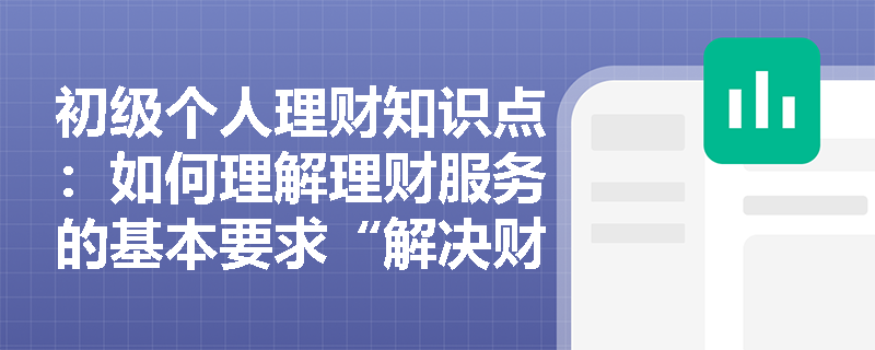 初级个人理财知识点：如何理解理财服务的基本要求“解决财务问题的条件和方法“？