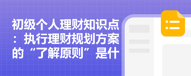 初级个人理财知识点：执行理财规划方案的“了解原则”是什么？