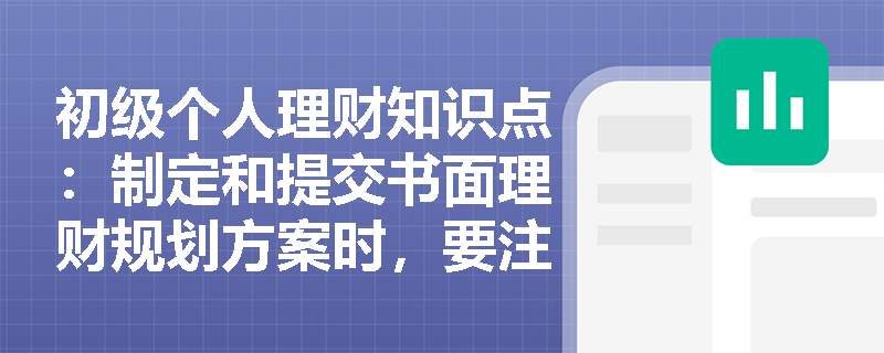 初级个人理财知识点：制定和提交书面理财规划方案时，要注意哪些要求？