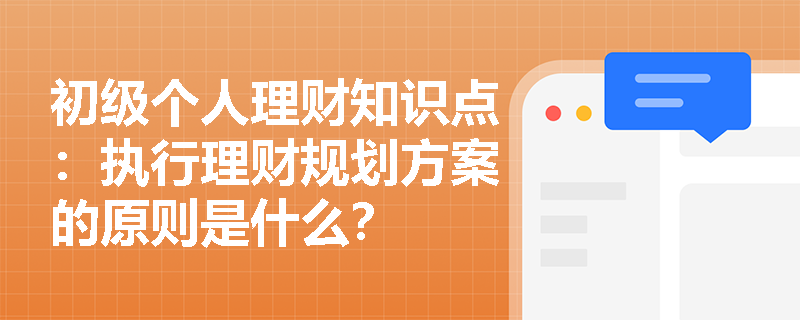 初级个人理财知识点：执行理财规划方案的原则是什么？