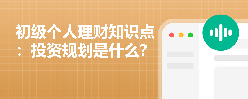 初级个人理财知识点：投资规划是什么？