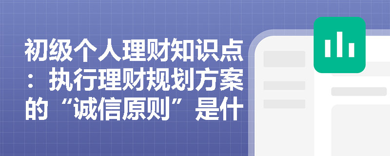 初级个人理财知识点：执行理财规划方案的“诚信原则”是什么？