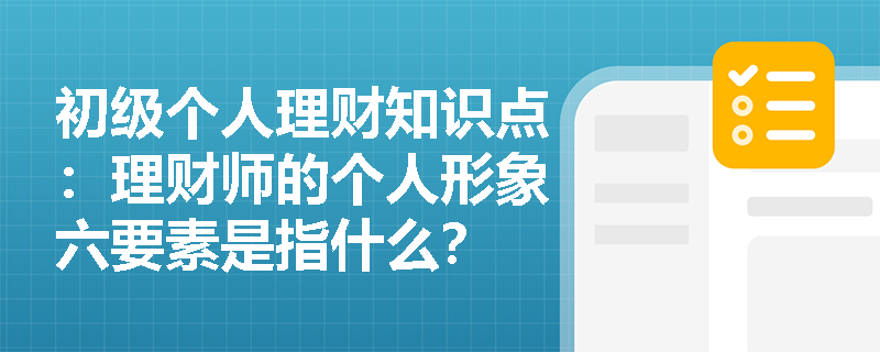 初级个人理财知识点：理财师的个人形象六要素是指什么？