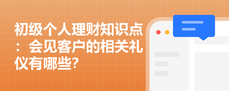 初级个人理财知识点：会见客户的相关礼仪有哪些？