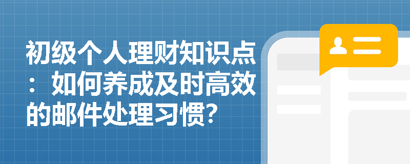 初级个人理财知识点：如何养成及时高效的邮件处理习惯？