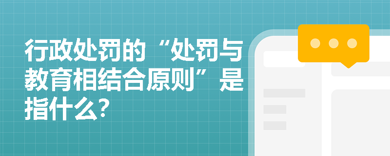 行政处罚的“处罚与教育相结合原则”是指什么？