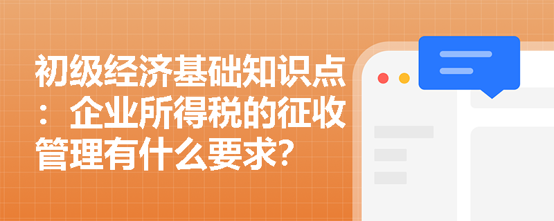 初级经济基础知识点：企业所得税的征收管理有什么要求？