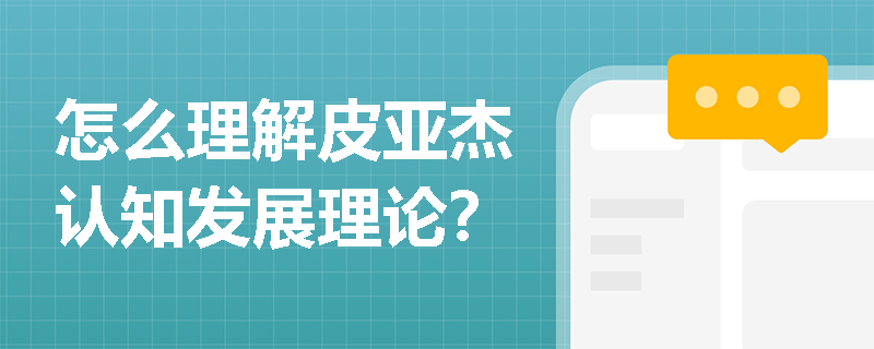 怎么理解皮亚杰认知发展理论？