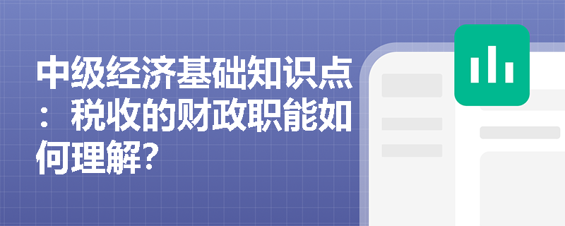 中级经济基础知识点：税收的财政职能如何理解？