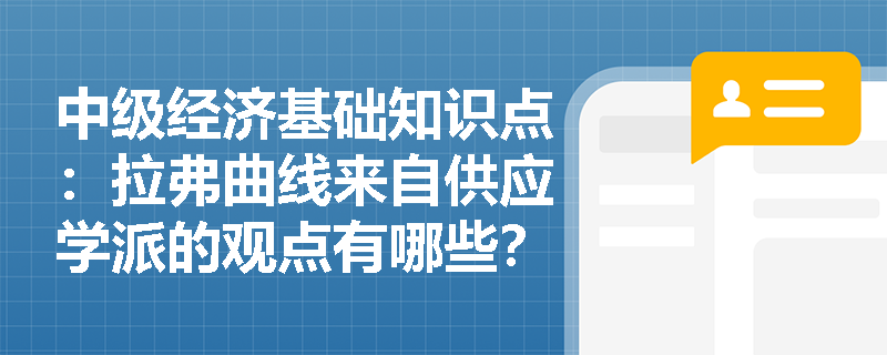 中级经济基础知识点：拉弗曲线来自供应学派的观点有哪些？