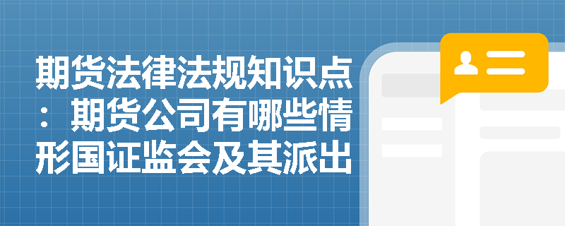 期货法律法规知识点：期货公司有哪些情形国证监会及其派出机构可以责令改正