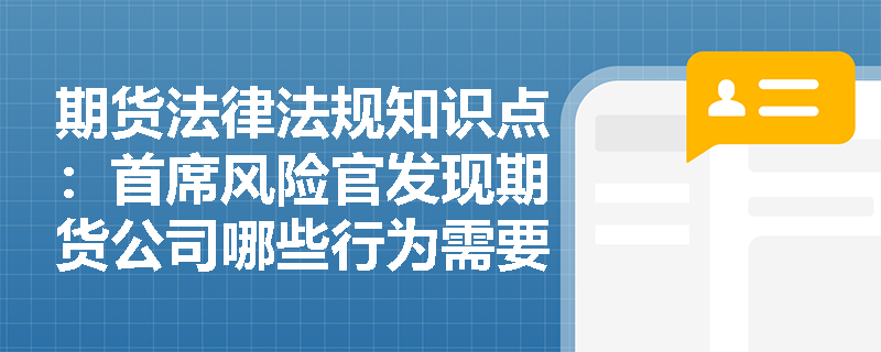 期货法律法规知识点：首席风险官发现期货公司哪些行为需要报告