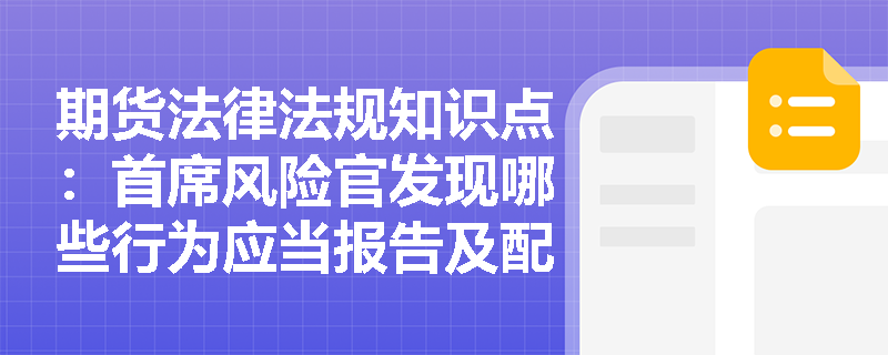 期货法律法规知识点：首席风险官发现哪些行为应当报告及配合整改