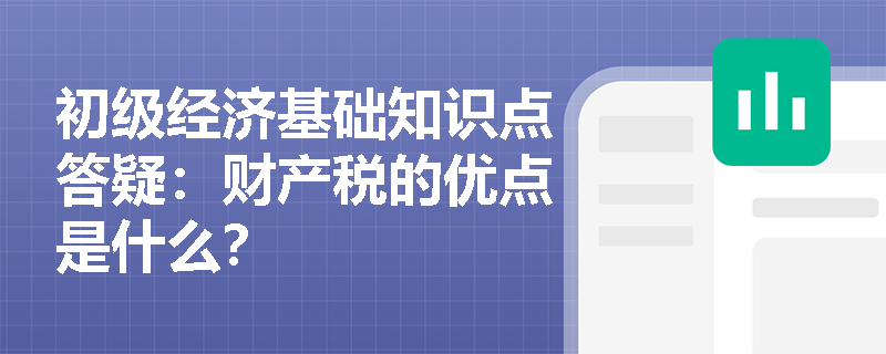 初级经济基础知识点答疑：财产税的优点是什么？