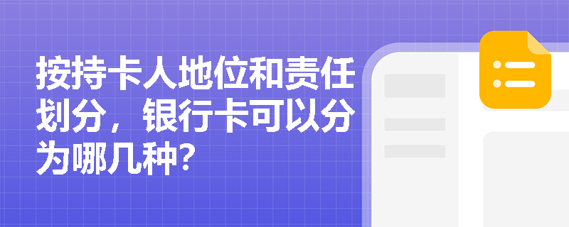 按持卡人地位和责任划分，银行卡可以分为哪几种？