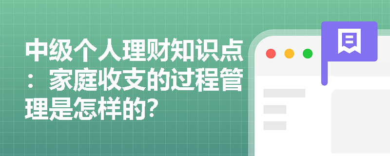 中级个人理财知识点：家庭收支的过程管理是怎样的？