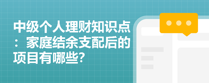 中级个人理财知识点：家庭结余支配后的项目有哪些？