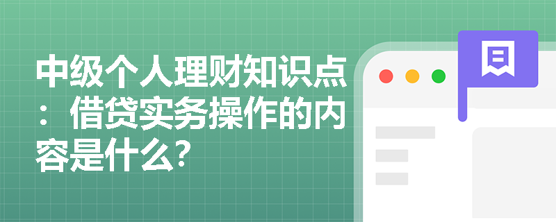 中级个人理财知识点：借贷实务操作的内容是什么？