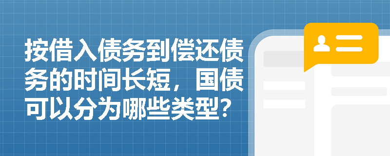 按借入债务到偿还债务的时间长短，国债可以分为哪些类型？