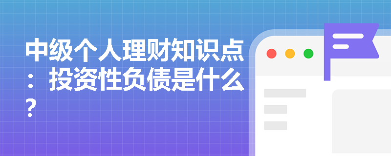 中级个人理财知识点：投资性负债是什么？