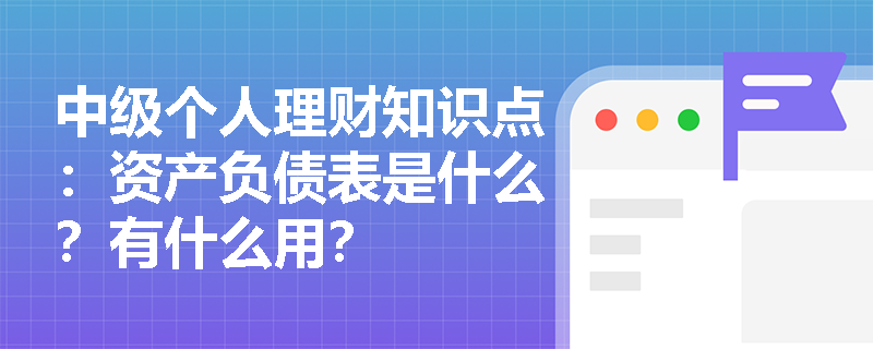 中级个人理财知识点：资产负债表是什么？有什么用？