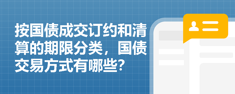 按国债成交订约和清算的期限分类，国债交易方式有哪些？