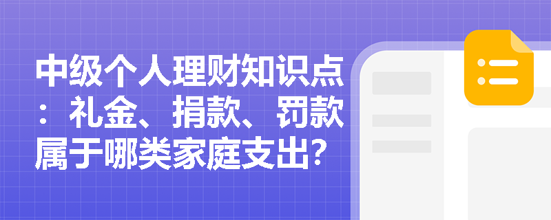 中级个人理财知识点：礼金、捐款、罚款属于哪类家庭支出？