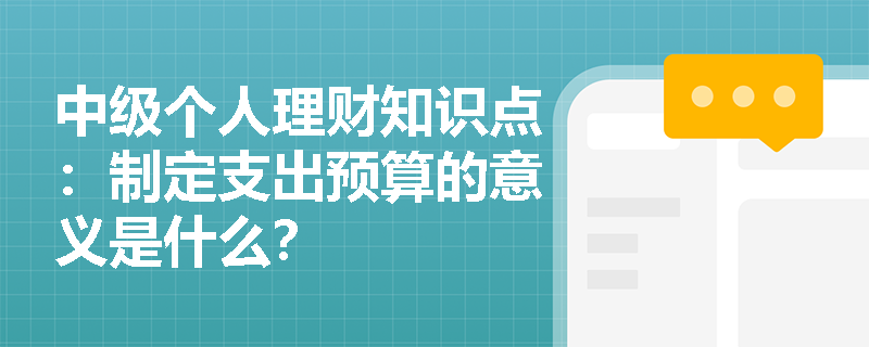 中级个人理财知识点：制定支出预算的意义是什么？