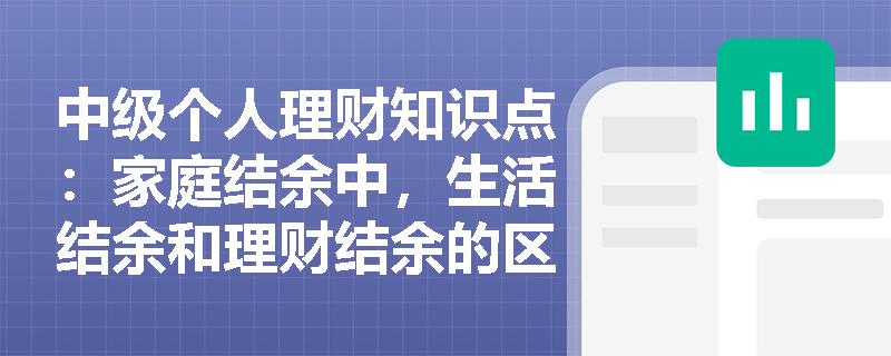 中级个人理财知识点：家庭结余中，生活结余和理财结余的区别在哪里？